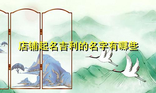店铺起名吉利的名字有哪些