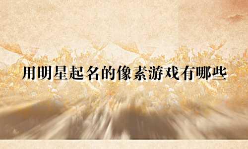 用明星起名的像素游戏有哪些