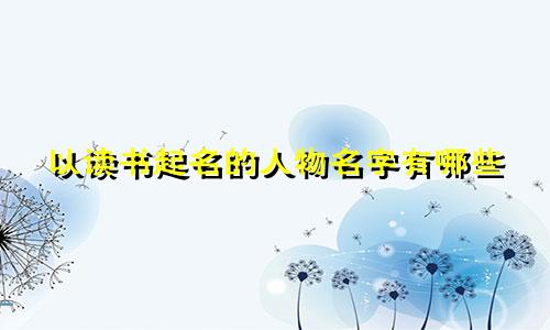 以读书起名的人物名字有哪些