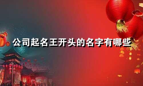 公司起名王开头的名字有哪些