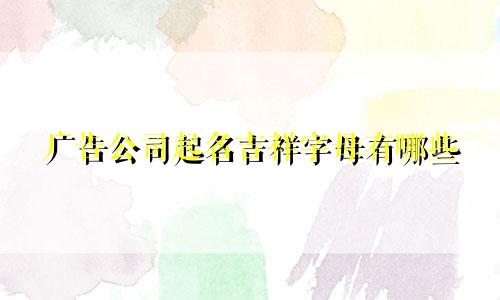 广告公司起名吉祥字母有哪些