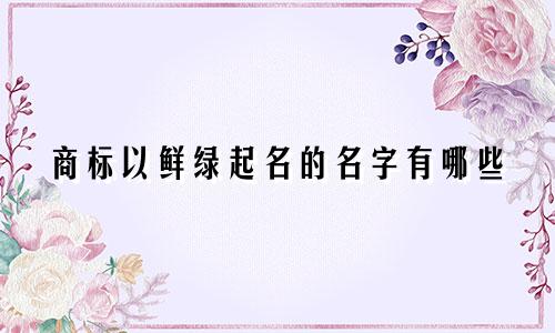 商标以鲜绿起名的名字有哪些