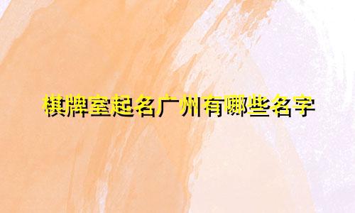 棋牌室起名广州有哪些名字