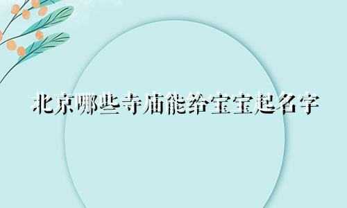 北京哪些寺庙能给宝宝起名字
