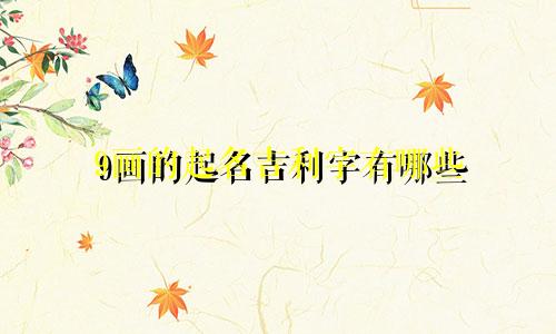 9画的起名吉利字有哪些