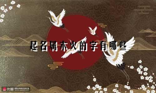 起名属木火的字有哪些