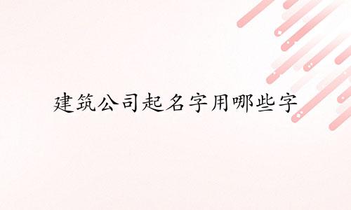 建筑公司起名字用哪些字
