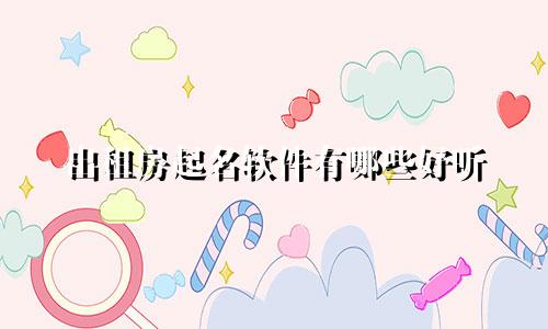出租房起名软件有哪些好听