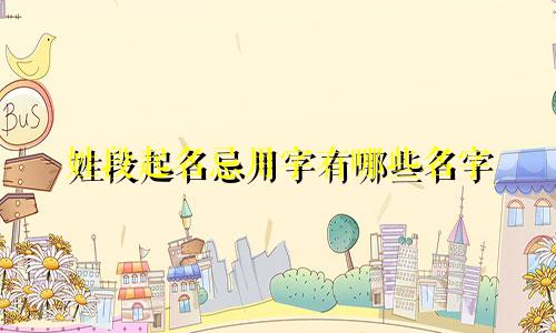 姓段起名忌用字有哪些名字