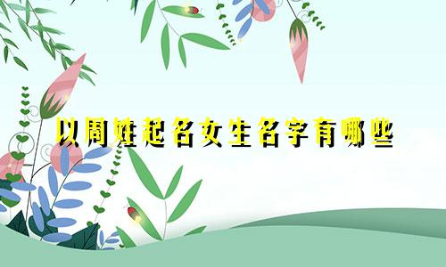 以周姓起名女生名字有哪些