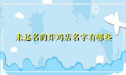 未起名的炸鸡店名字有哪些