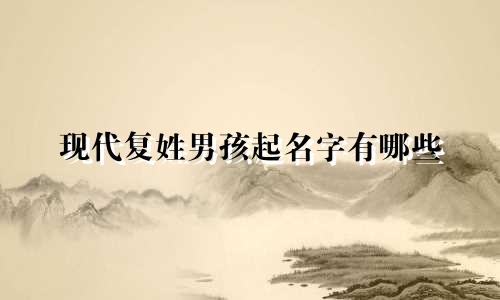 现代复姓男孩起名字有哪些