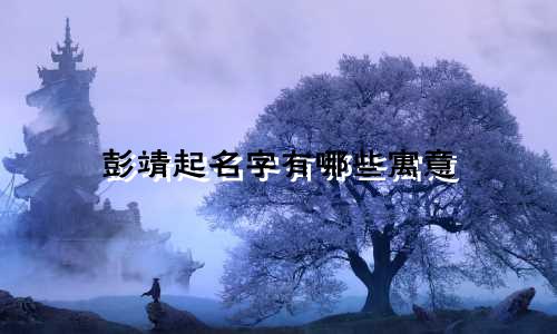 彭靖起名字有哪些寓意