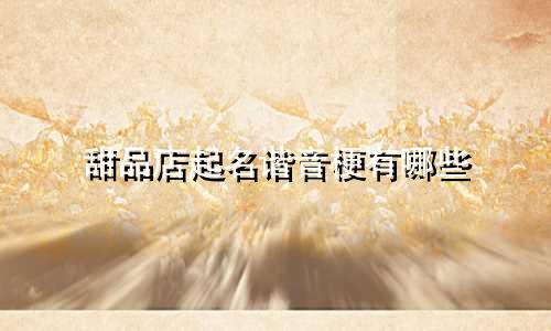甜品店起名谐音梗有哪些