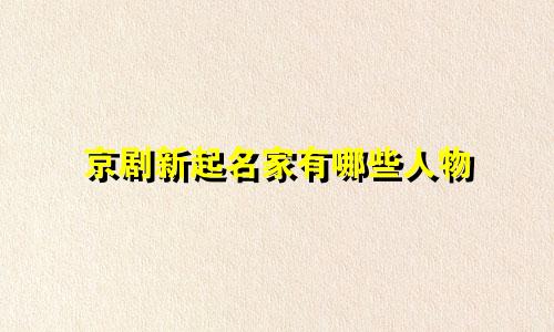 京剧新起名家有哪些人物