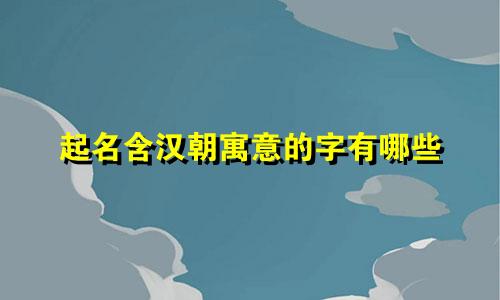 起名含汉朝寓意的字有哪些