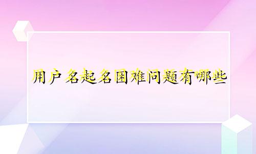 用户名起名困难问题有哪些