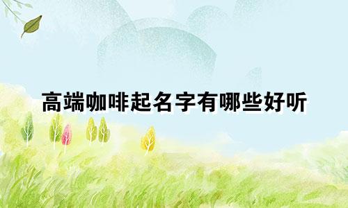 高端咖啡起名字有哪些好听