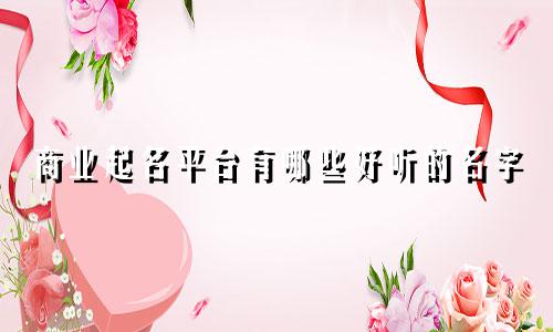 商业起名平台有哪些好听的名字