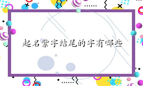 起名紫字结尾的字有哪些