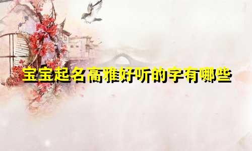 宝宝起名高雅好听的字有哪些
