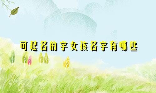 可起名的字女孩名字有哪些