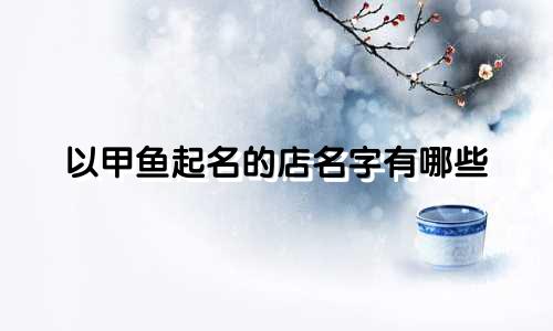 以甲鱼起名的店名字有哪些