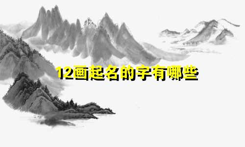 12画起名的字有哪些