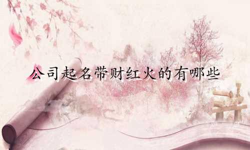 公司起名带财红火的有哪些