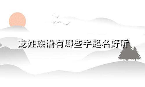 龙姓族谱有哪些字起名好听