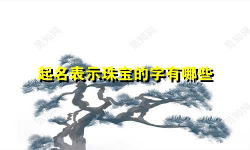 起名表示珠宝的字有哪些