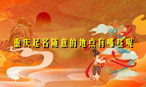 重庆起名随意的地点有哪些呢