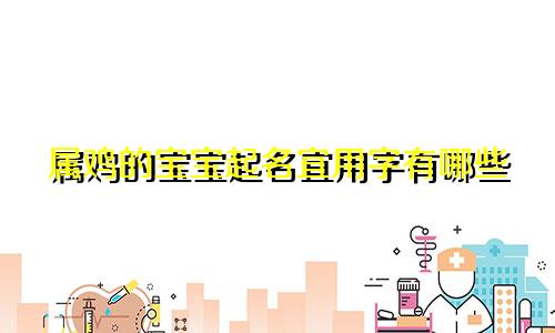 属鸡的宝宝起名宜用字有哪些
