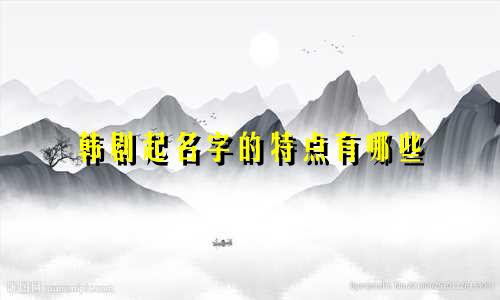 韩剧起名字的特点有哪些