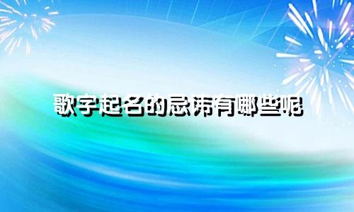 歌字起名的忌讳有哪些呢
