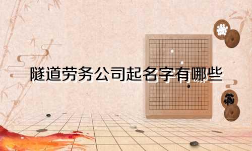 隧道劳务公司起名字有哪些