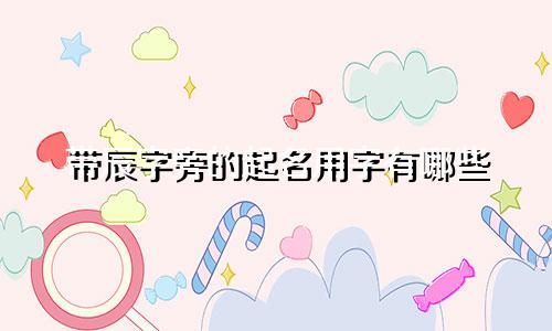 带辰字旁的起名用字有哪些