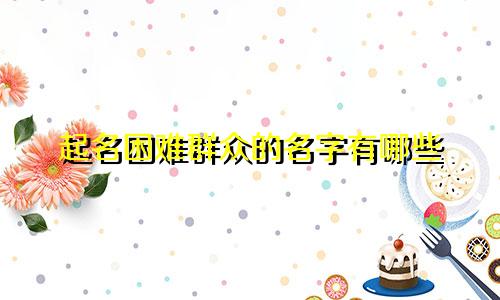 起名困难群众的名字有哪些