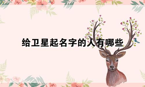 给卫星起名字的人有哪些