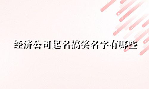 经济公司起名搞笑名字有哪些