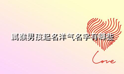 属猴男孩起名洋气名字有哪些