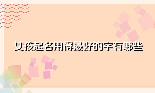 女孩起名用得最好的字有哪些