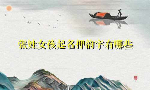 张姓女孩起名押韵字有哪些