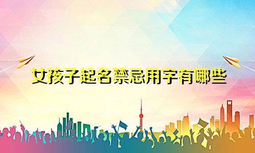 女孩子起名禁忌用字有哪些