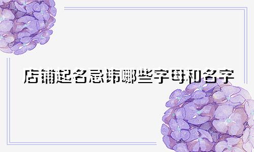 店铺起名忌讳哪些字母和名字