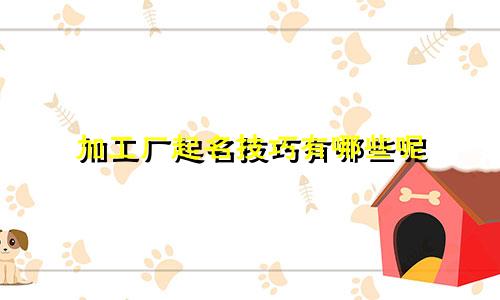 加工厂起名技巧有哪些呢