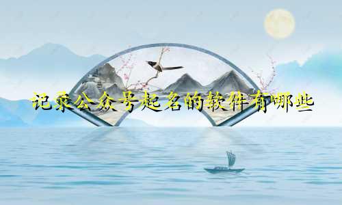 记录公众号起名的软件有哪些