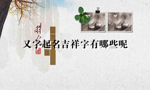 又字起名吉祥字有哪些呢