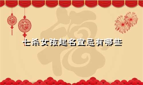 七杀女孩起名宜忌有哪些
