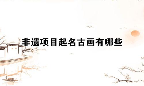 非遗项目起名古画有哪些